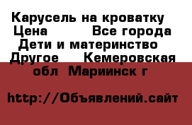 Карусель на кроватку › Цена ­ 700 - Все города Дети и материнство » Другое   . Кемеровская обл.,Мариинск г.